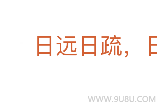 日远日疏,日亲日近